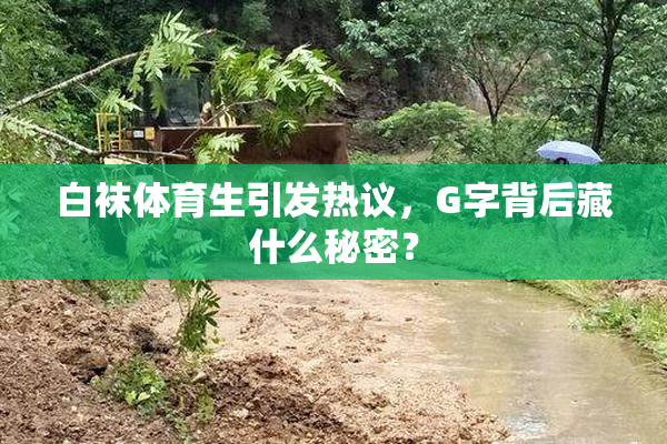 白袜体育生引发热议，G字背后藏什么秘密？