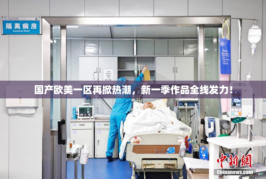国产欧美一区再掀热潮，新一季作品全线发力！