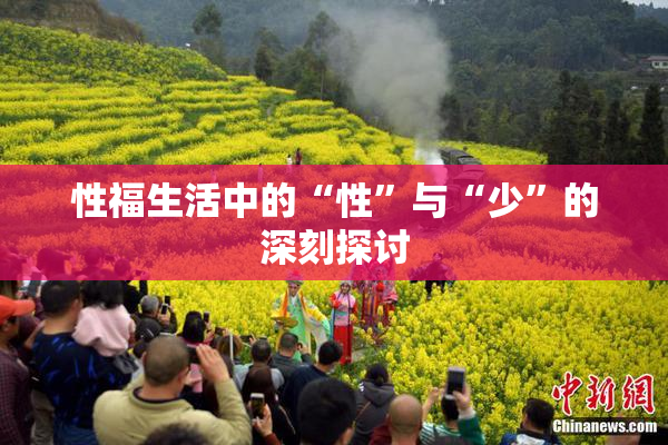 性福生活中的“性”与“少”的深刻探讨