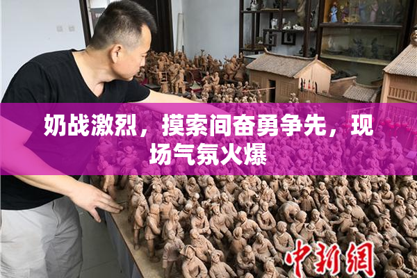 奶战激烈，摸索间奋勇争先，现场气氛火爆