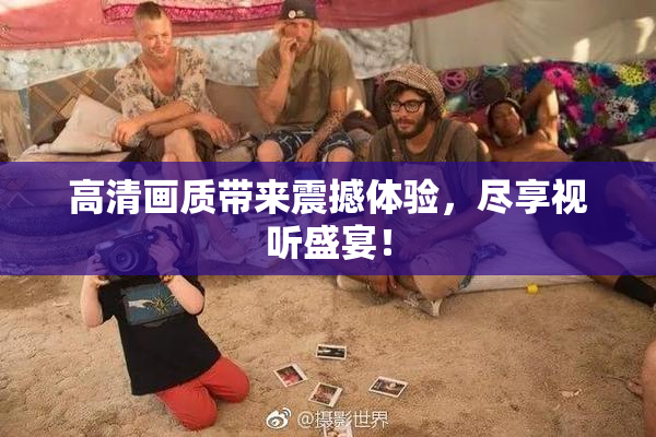 高清画质带来震撼体验，尽享视听盛宴！