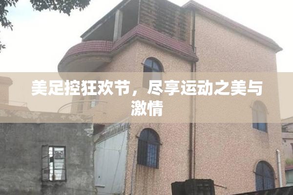 美足控狂欢节，尽享运动之美与激情