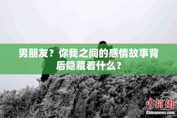 男朋友？你我之间的感情故事背后隐藏着什么？
