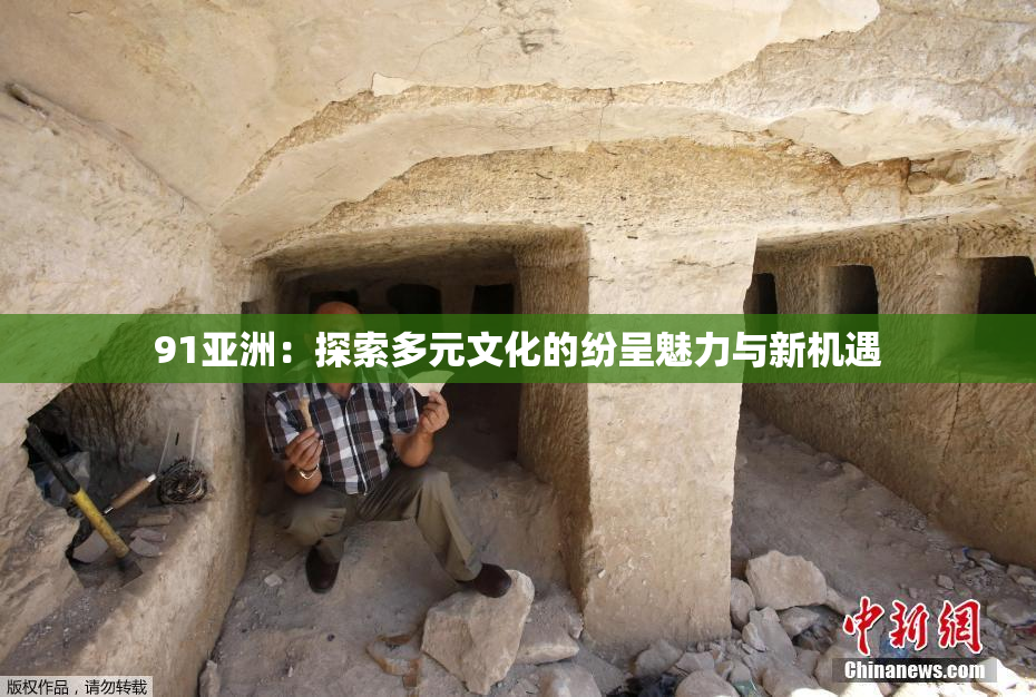 91亚洲：探索多元文化的纷呈魅力与新机遇