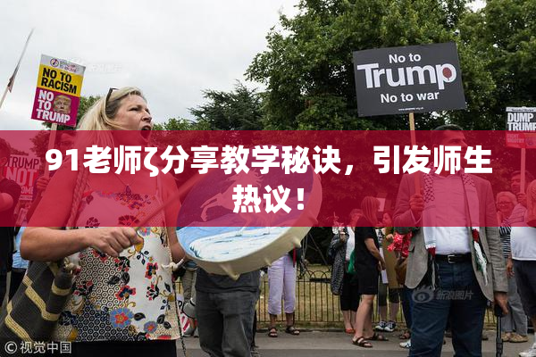 91老师ζ分享教学秘诀，引发师生热议！