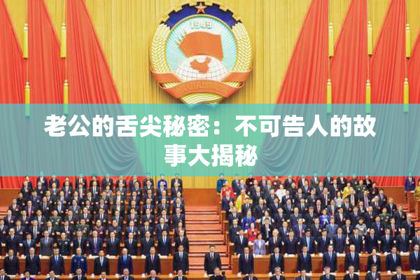 老公的舌尖秘密：不可告人的故事大揭秘