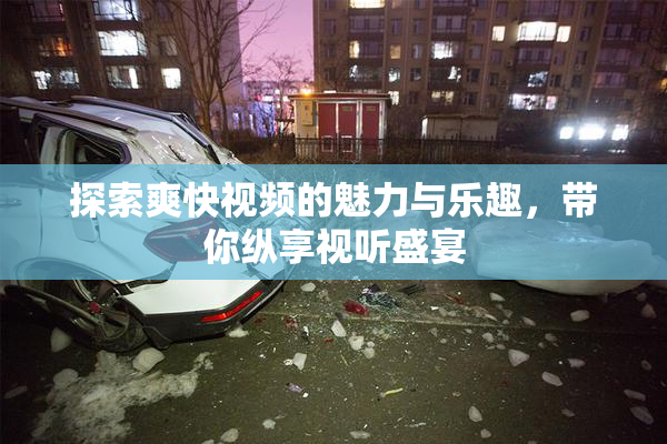 探索爽快视频的魅力与乐趣，带你纵享视听盛宴