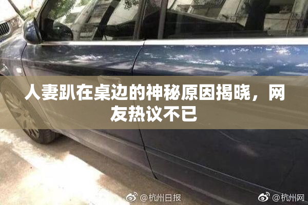 人妻趴在桌边的神秘原因揭晓，网友热议不已