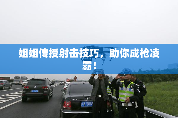 姐姐传授射击技巧，助你成枪凌霸！