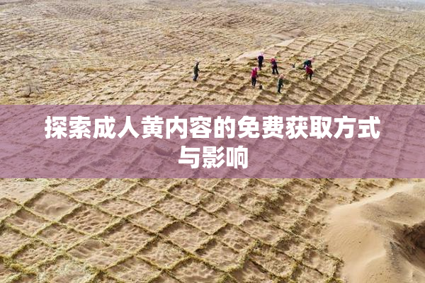 探索成人黄内容的免费获取方式与影响