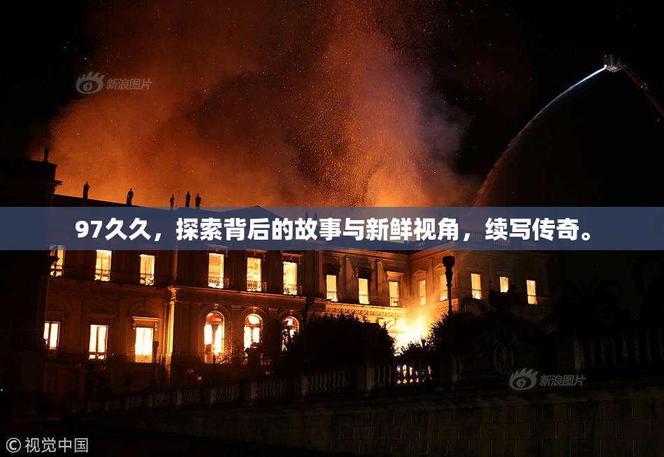 97久久，探索背后的故事与新鲜视角，续写传奇。