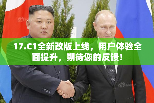 17.C1全新改版上线，用户体验全面提升，期待您的反馈！