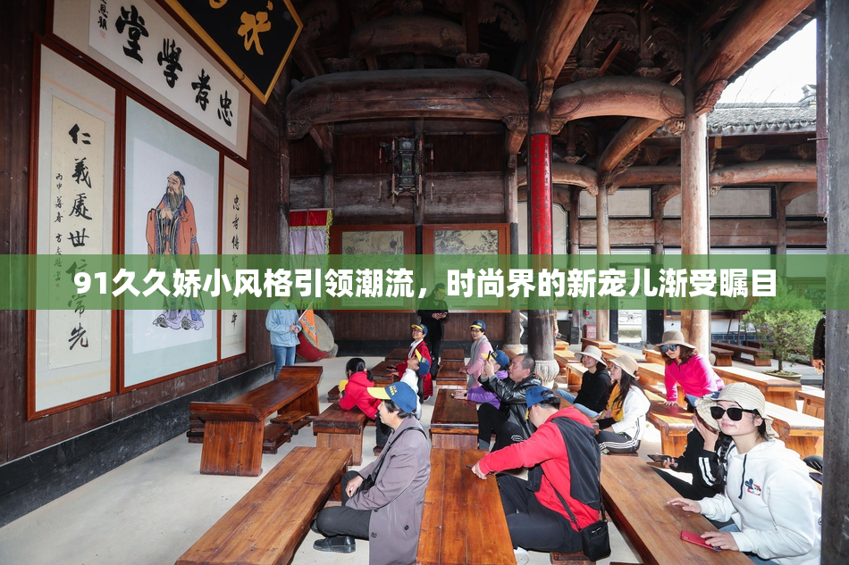 91久久娇小风格引领潮流，时尚界的新宠儿渐受瞩目