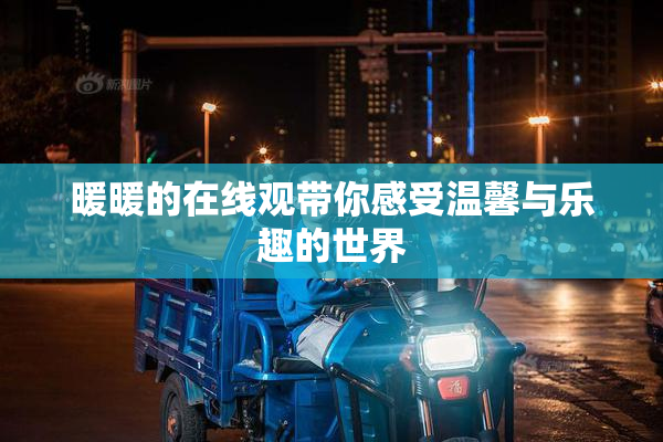暖暖的在线观带你感受温馨与乐趣的世界