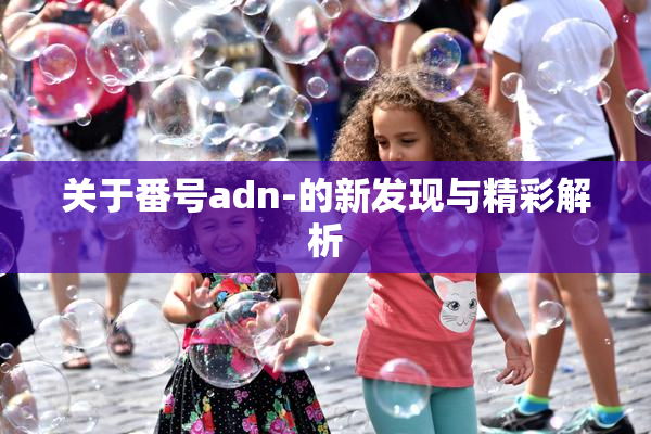 关于番号adn-的新发现与精彩解析