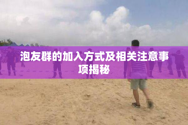 泡友群的加入方式及相关注意事项揭秘