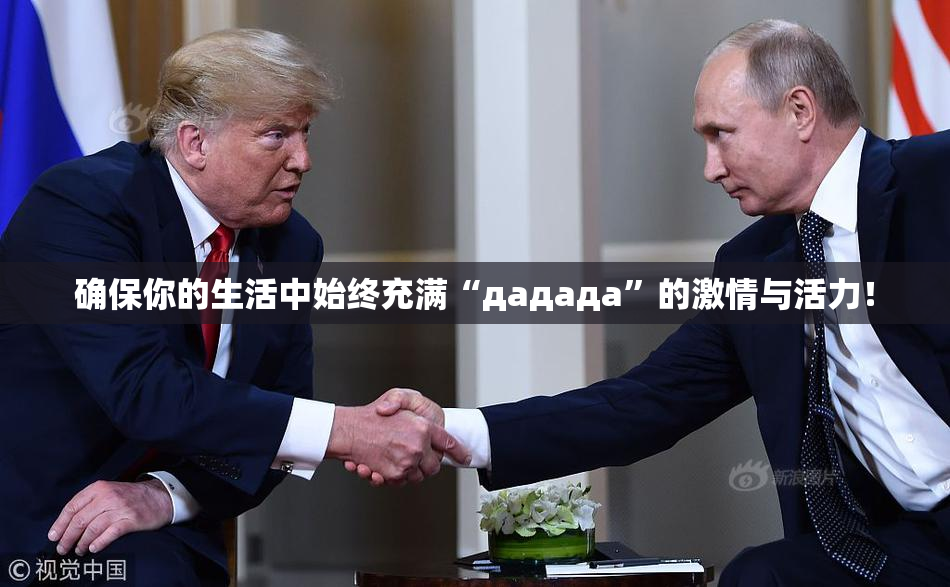 确保你的生活中始终充满“дададa”的激情与活力！