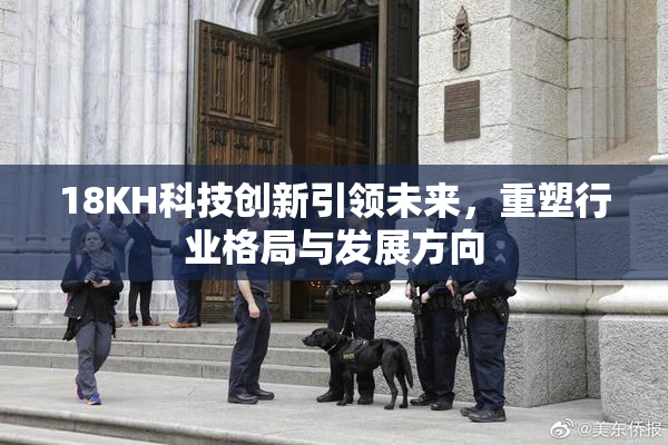 18KH科技创新引领未来，重塑行业格局与发展方向