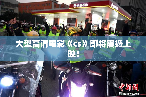 大型高清电影《cs》即将震撼上映！