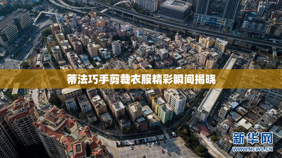 蒂法巧手剪裁衣服精彩瞬间揭晓