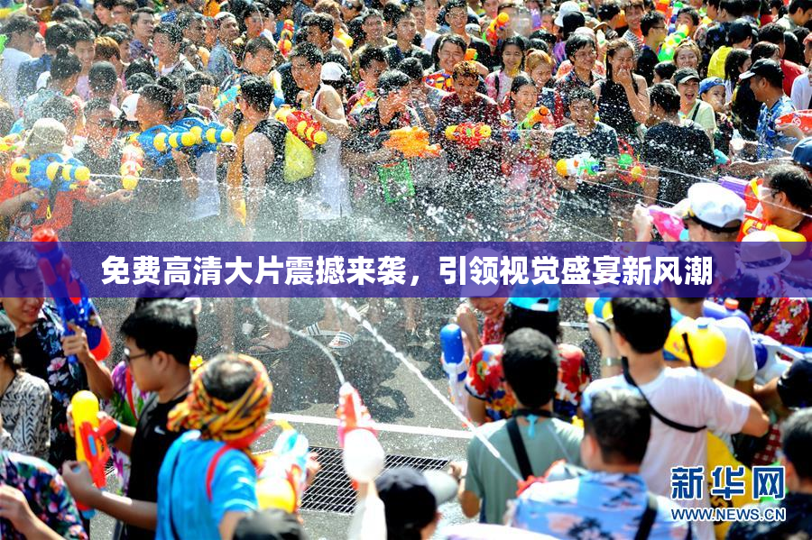 免费高清大片震撼来袭，引领视觉盛宴新风潮