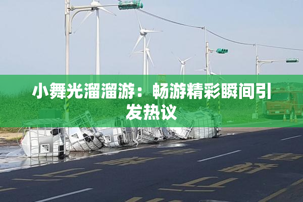 小舞光溜溜游：畅游精彩瞬间引发热议