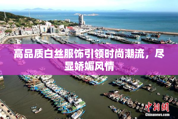 高品质白丝服饰引领时尚潮流，尽显娇媚风情