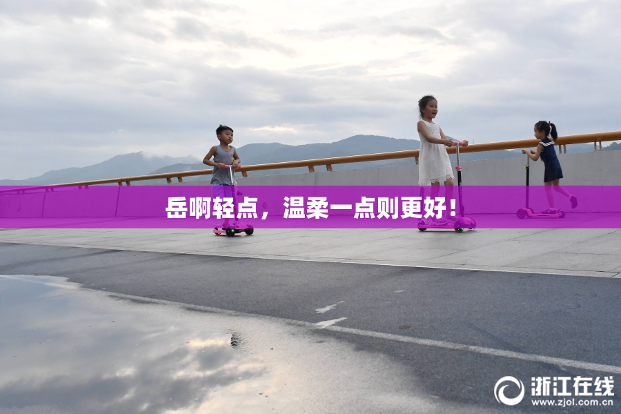岳啊轻点，温柔一点则更好！