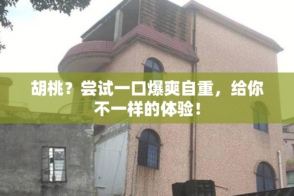 胡桃？尝试一口爆爽自重，给你不一样的体验！
