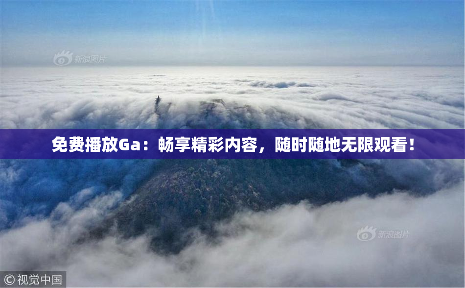 免费播放Ga：畅享精彩内容，随时随地无限观看！