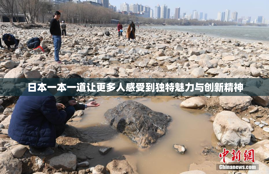 日本一本一道让更多人感受到独特魅力与创新精神