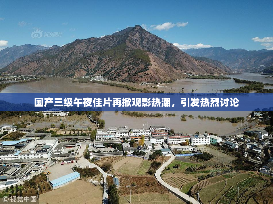国产三级午夜佳片再掀观影热潮，引发热烈讨论