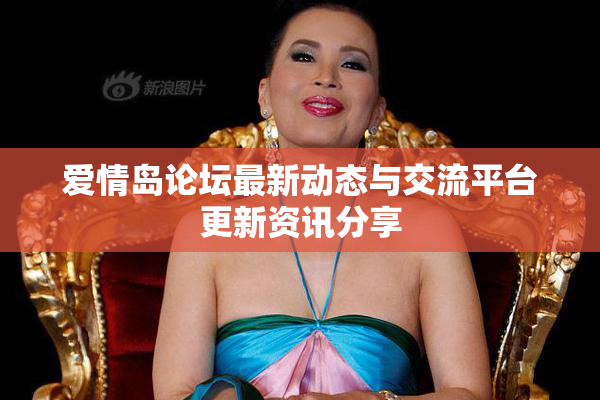 爱情岛论坛最新动态与交流平台更新资讯分享