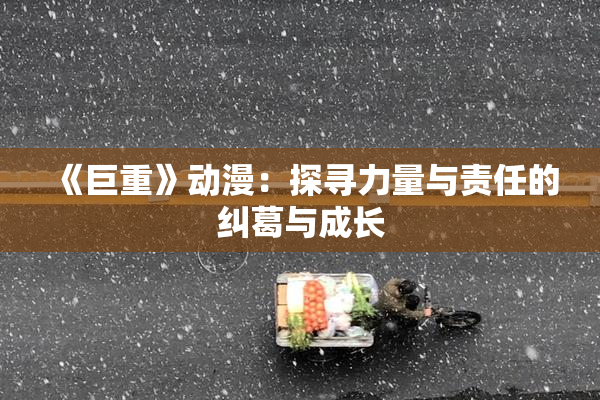 《巨重》动漫：探寻力量与责任的纠葛与成长