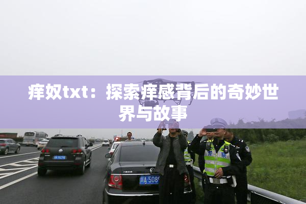 痒奴txt：探索痒感背后的奇妙世界与故事