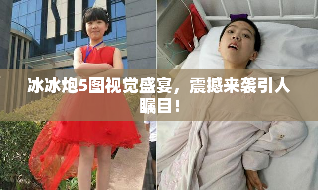 冰冰炮5图视觉盛宴，震撼来袭引人瞩目！