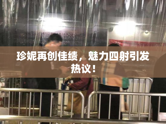 珍妮再创佳绩，魅力四射引发热议！