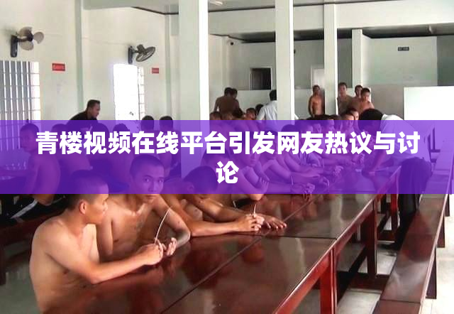 青楼视频在线平台引发网友热议与讨论