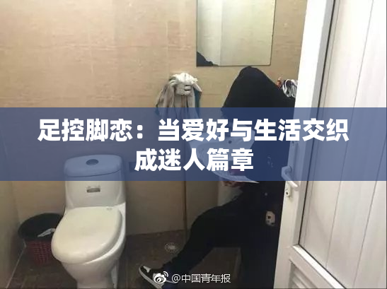 足控脚恋：当爱好与生活交织成迷人篇章