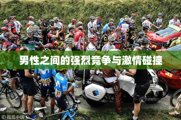 男性之间的强烈竞争与激情碰撞