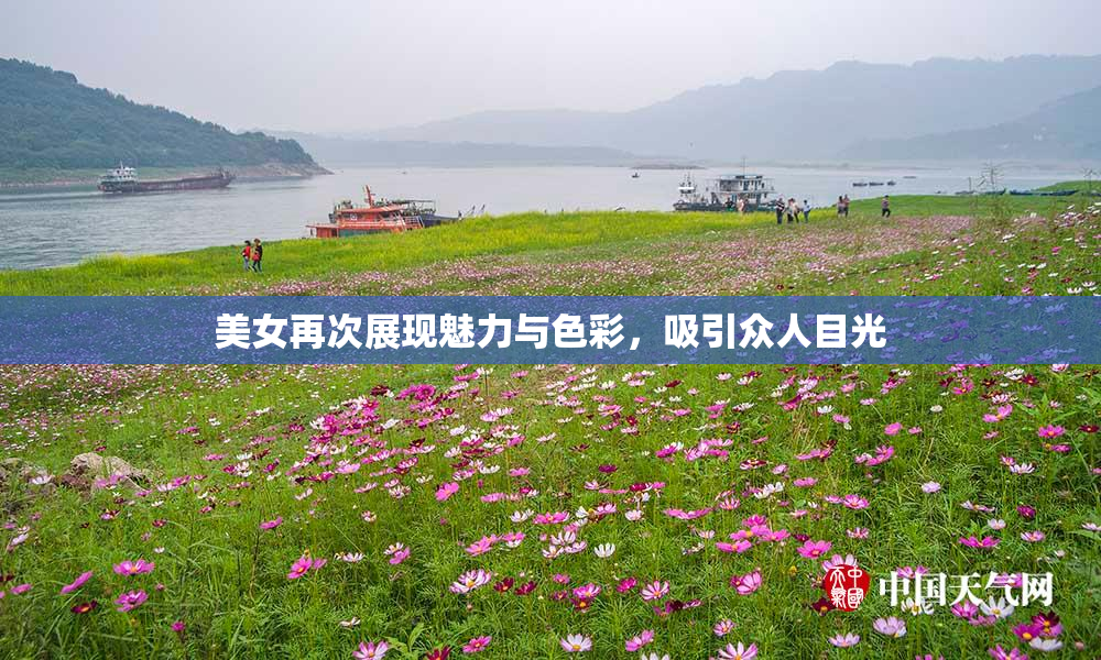 美女再次展现魅力与色彩，吸引众人目光