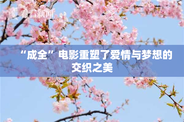 “成全”电影重塑了爱情与梦想的交织之美