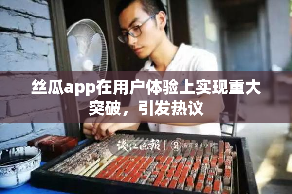 丝瓜app在用户体验上实现重大突破，引发热议