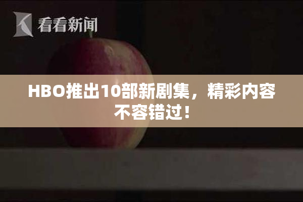 HBO推出10部新剧集，精彩内容不容错过！