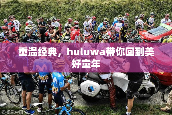 重温经典，huluwa带你回到美好童年