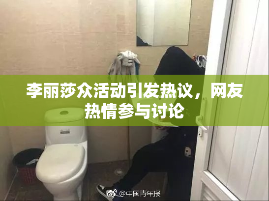 李丽莎众活动引发热议，网友热情参与讨论
