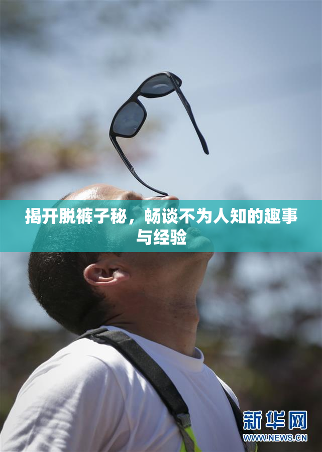 揭开脱裤子秘，畅谈不为人知的趣事与经验