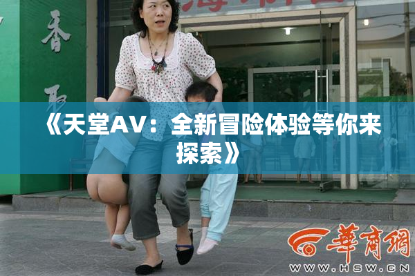 《天堂A∨：全新冒险体验等你来探索》