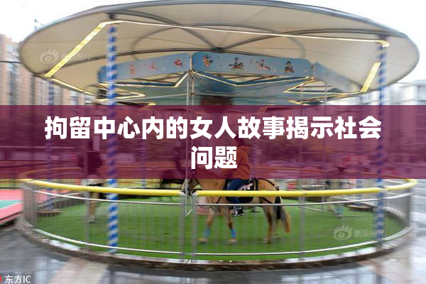 拘留中心内的女人故事揭示社会问题