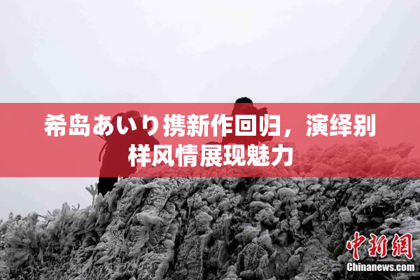 希岛あいり携新作回归，演绎别样风情展现魅力
